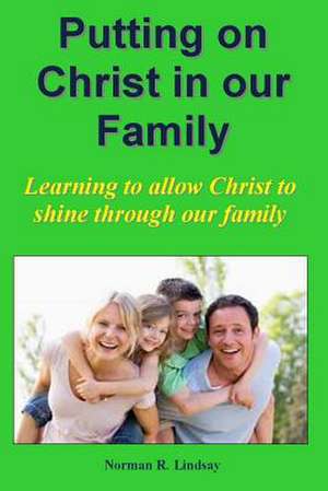 Putting on Christ in Our Family de Norman R. Lindsay