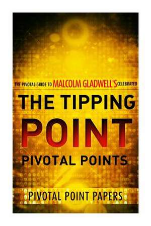 The Tipping Point Pivotal Points - The Pivotal Guide to Malcolm Gladwell's Celebrated Book de Pivotal Point Papers