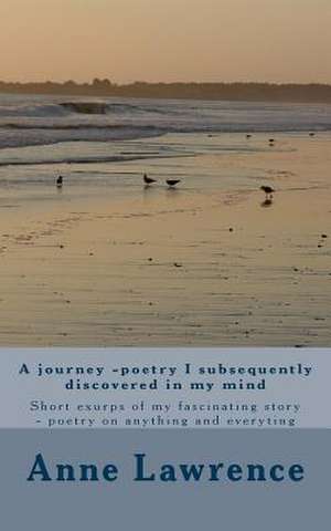 A Journey -Poetry I Subsequently Discovered in My Mind de A. Anne Lawrence