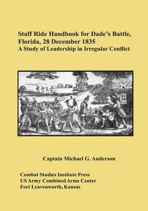 Staff Ride Handbook for Dade's Battle, Florida, 28 December 1835 de Captain Michael G. Anderson