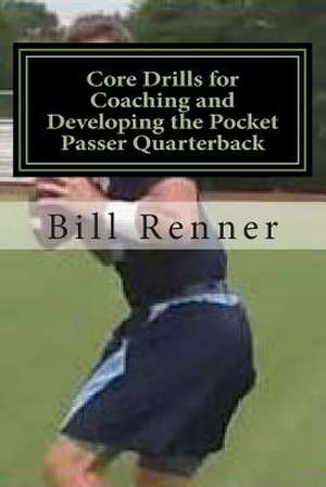 Core Drills for Coaching and Developing the Pocket Passer Quarterback de Bill Renner