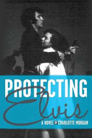 Protecting Elvis de Charlotte Morgan