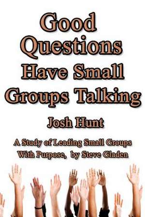 Good Questions Have Small Groups Talking -- Leading Small Groups with Purpose de Josh Hunt