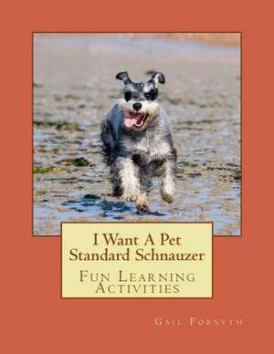 I Want a Pet Standard Schnauzer de Gail Forsyth