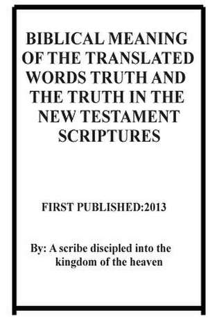 Biblical Meaning of the Translated Words Truth and the Truth in the New Testament Scriptures de Repsaj Jasper