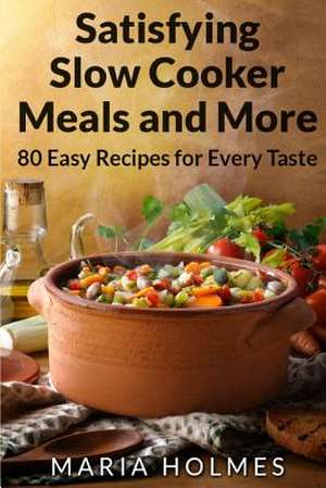 Satisfying Slow Cooker Meals and More de Maria Holmes