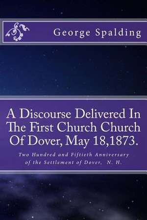 A Discourse Delivered in the First Church Church of Dover, May 18,1873. de George Burley Spalding