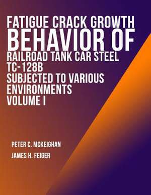 Fatigue Crack Growth Behavior of Railroad Tank Car Steel Tc-128b Subjected to Various Environments Volume I de Us Department of Transportation