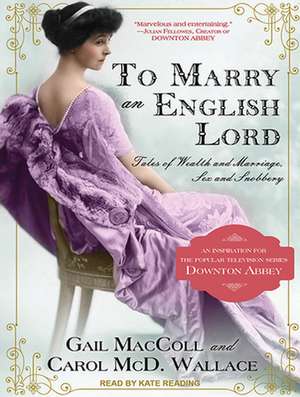 To Marry an English Lord: Tales of Wealth and Marriage, Sex and Snobbery de Gail MacColl