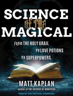 Science of the Magical: From the Holy Grail to Love Potions to Superpowers de Eric Michael Summerer