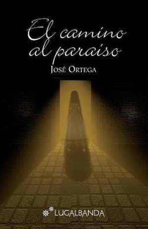 El Camino Al Paraiso de Jose Ortega Ortega