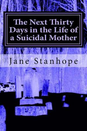 The Next Thirty Days in the Life of a Suicidal Mother de Jane Stanhope