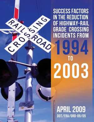 Success Factors in the Reduction of Highway-Rail Grade Crossing Incidents from 1994 to 2003 de U. S. Department of Transportation