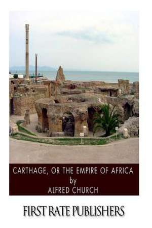 Carthage, or the Empire of Africa de Alfred Church