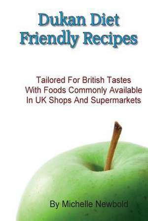 Dukan Diet Friendly Recipes Tailored for British Tastes with Foods Commonly Available in UK Shops and Supermarkets de Michelle Newbold