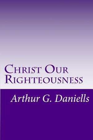 Christ Our Righteousness de MR Arthur G. Daniells