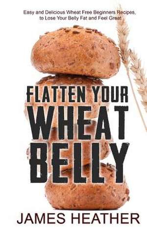 Flatten Your Wheat Belly de James Heather