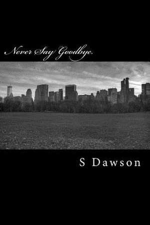 Never Say Goodbye. de S. Dawson