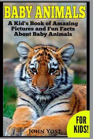 Baby Animals! a Kid's Book of Amazing Pictures and Fun Facts about Baby Animals de John Yost