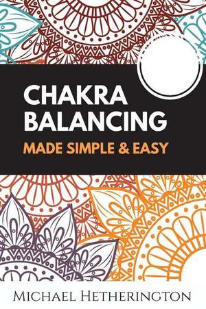 Chakra Balancing Made Simple and Easy de MR Michael Hetherington