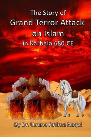 The Story of Grand Terror Attack on Islam in Karbala 680 Ce de Umme Fatima Naqvi