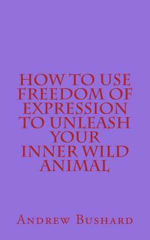 How to Use Freedom of Expression to Unleash Your Inner Wild Animal de Andrew Bushard