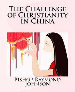 The Challenge of Christianity in China de Bishop Raymond Allan Johnson