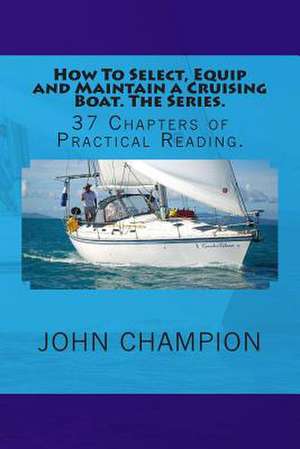 How to Select, Equip and Maintain a Cruising Boat. the Series. de MR John Champion