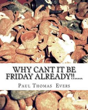 Why Can't It Be Friday Already.... de Paul Thomas Evers