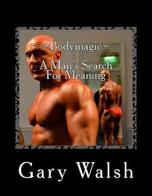 Bodymagic - A Man's Search for Meaning de Gary Walsh