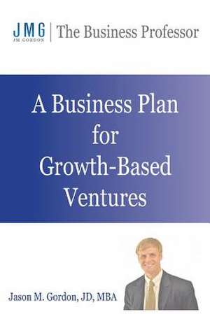 A Business Plan for Growth-Based Ventures de Jason M. Gordon