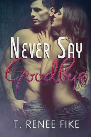 Never Say Goodbye de T. Renee Fike