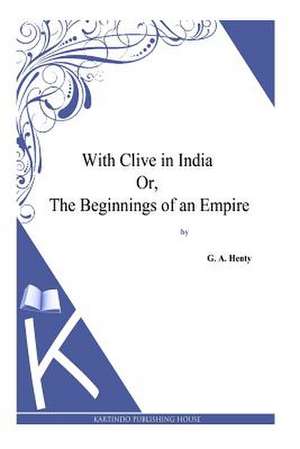 With Clive in India Or, the Beginnings of an Empire de G. a. Henty