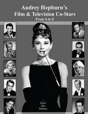 Audrey Hepburn's Film & Television Co-Stars from A to Z de MR David Alan Williams