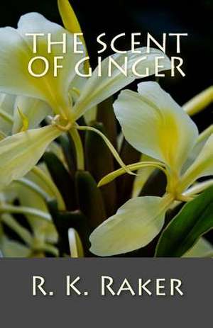 The Scent of Ginger de R. K. Raker