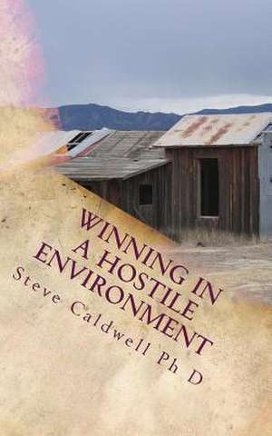 Winning in a Hostile Environment de Steve Caldwell Ph. D.