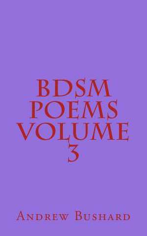 Bdsm Poems Volume 3 de Andrew Bushard