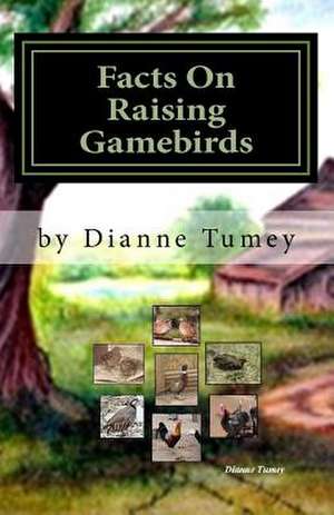 Facts on Raising Gamebirds de Dianne Tumey