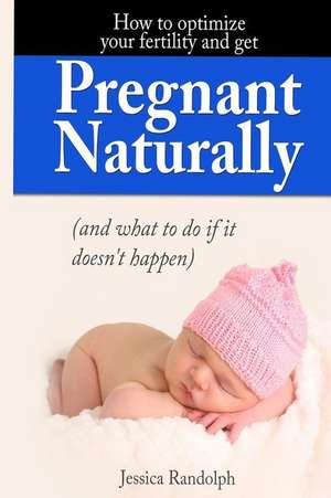 How to Optimize Your Fertility and Get Pregnant Naturally de MS Jessica Randolph