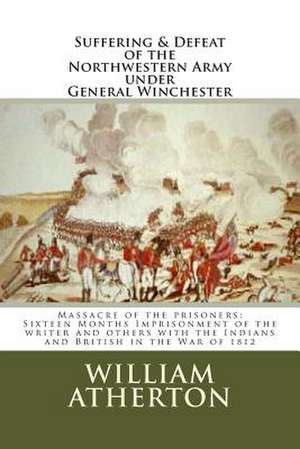 Suffering & Defeat of the Nothwestern Army Under General Winchester de William Atherton