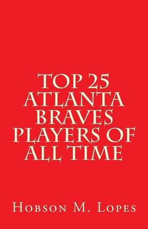 Top 25 Atlanta Braves Players of All Time de Hobson M. Lopes