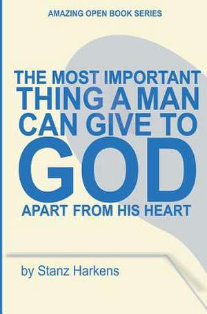 The Most Important Thing a Man Can Give to God Apart from His Heart de Stanz Harkens