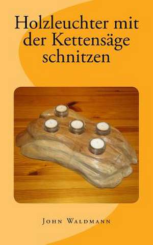 Holzleuchter Mit Der Kettensage Schnitzen de John Waldmann