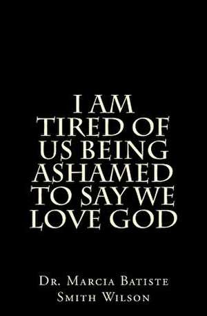 I Am Tired of Us Being Ashamed to Say We Love God de Wilson, Marcia Batiste Smith