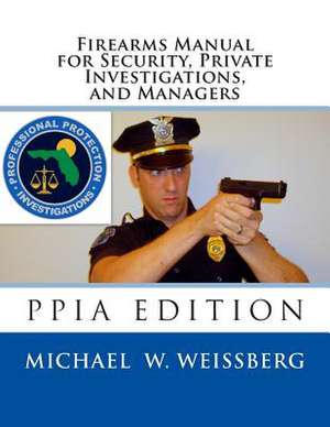 Firearms Manual for Security Officers, Private Investigations, and Managers de Michael W. Weissberg