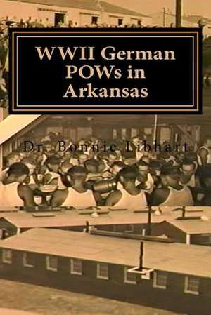 WWII German POWs in Arkansas de Dr Bonnie Libhart