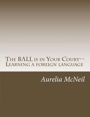 The Ball Is in Your Court--Learning a Foreign Language de Aurelia McNeil Mat