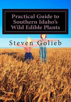 Practical Guide to Southern Idaho's Wild Edible Plants de Steven C. Golieb