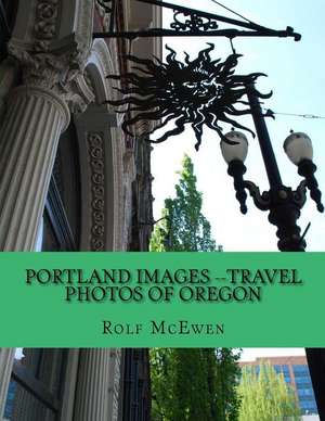 Portland Images --Travel Photos of Oregon de Rolf McEwen