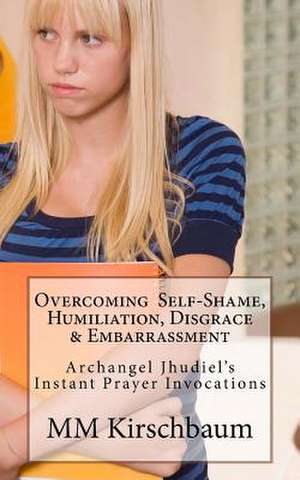 Overcoming Self-Shame, Humiliation, Disgrace & Embarrassment de M. M. Kirschbaum